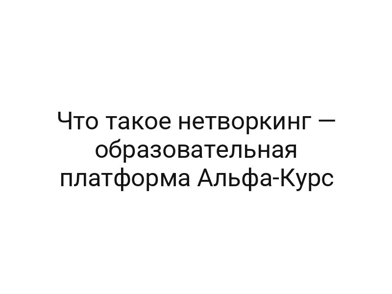 Что такое нетворкинг — образовательная платформа Альфа-Курс