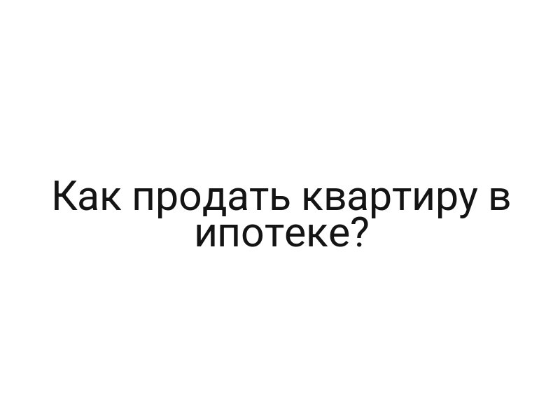 Как продать квартиру в ипотеке?