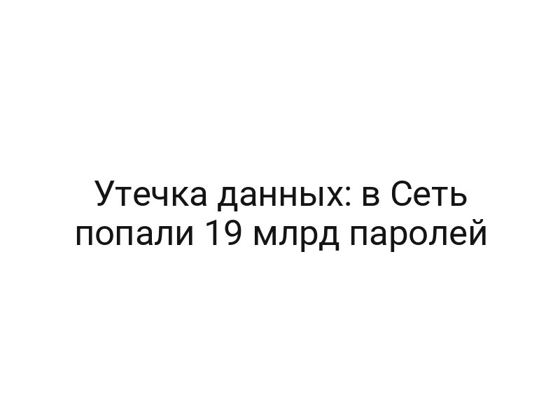 Утечка данных: в Сеть попали 19 млрд паролей