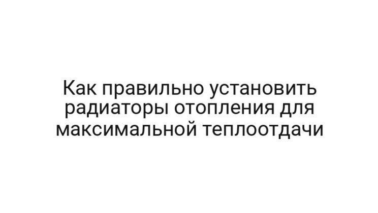 Как правильно установить радиаторы отопления для максимальной теплоотдачи