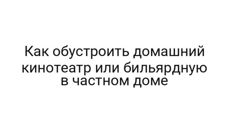 Как обустроить домашний кинотеатр или бильярдную в частном доме