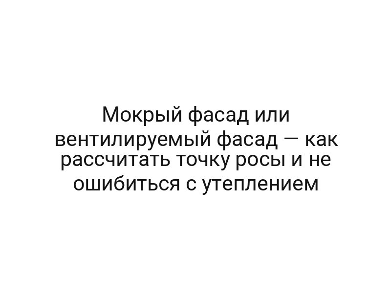 Мокрый фасад или вентилируемый фасад — как рассчитать точку росы и не ошибиться с утеплением