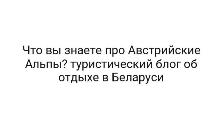 Что вы знаете про Австрийские Альпы? туристический блог об отдыхе в Беларуси