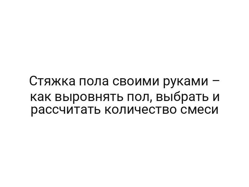 Стяжка пола своими руками – как выровнять пол, выбрать и рассчитать количество смеси