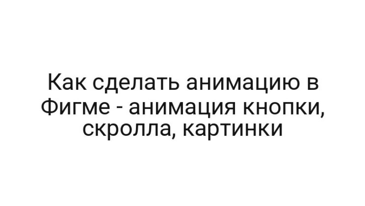Как сделать анимацию в Фигме — анимация кнопки, скролла, картинки