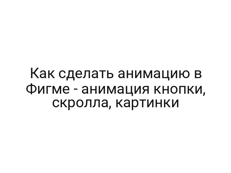 Как сделать анимацию в Фигме — анимация кнопки, скролла, картинки