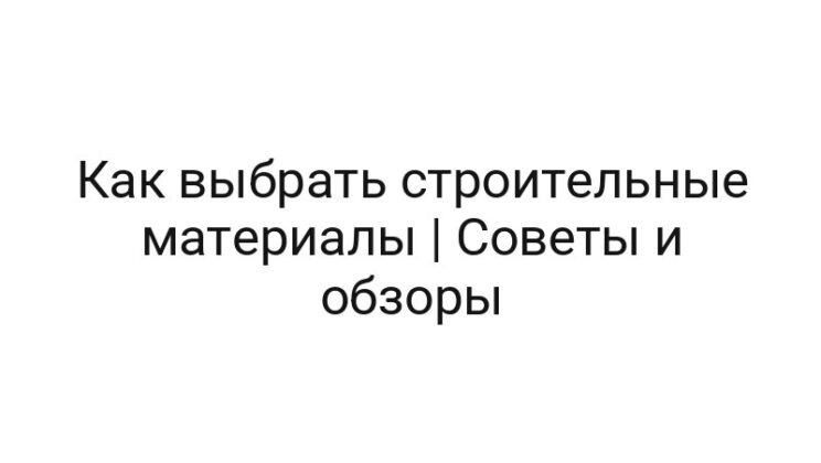 Как выбрать строительные материалы | Советы и обзоры