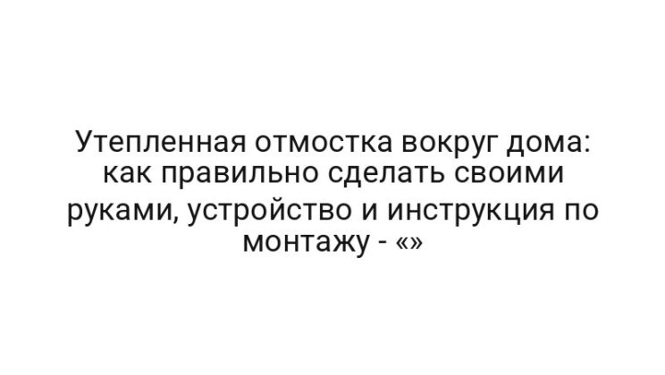 Утепленная отмостка вокруг дома: как правильно сделать своими руками, устройство и инструкция по монтажу — «»