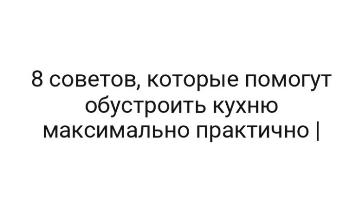 8 советов, которые помогут обустроить кухню максимально практично |