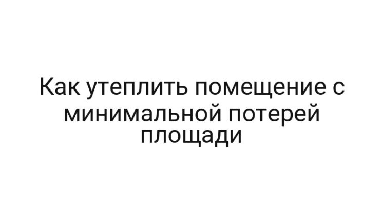 Как утеплить помещение с минимальной потерей площади