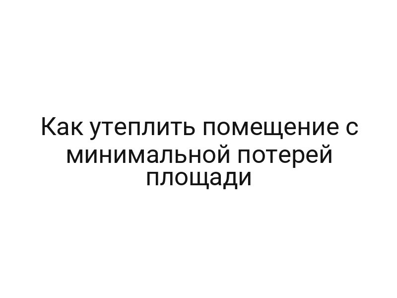 Как утеплить помещение с минимальной потерей площади