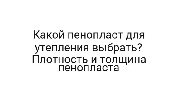 Какой пенопласт для утепления выбрать? Плотность и толщина пенопласта