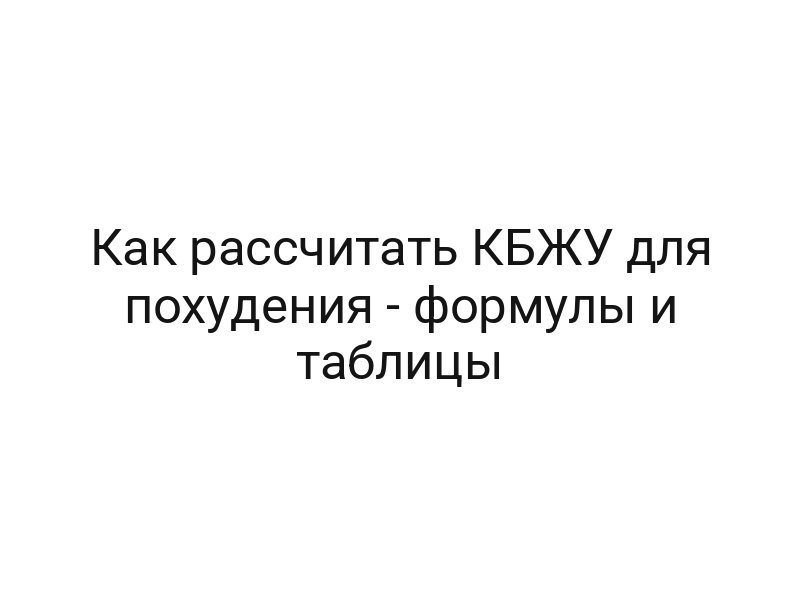 Как рассчитать КБЖУ для похудения — формулы и таблицы