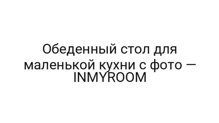 Обеденный стол для маленькой кухни с фото — INMYROOM