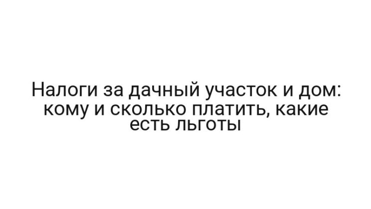 Налоги за дачный участок и дом: кому и сколько платить, какие есть льготы