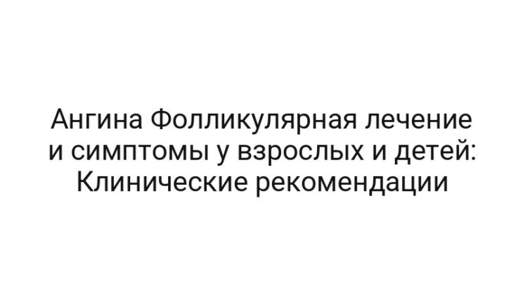 Ангина Фолликулярная лечение и симптомы у взрослых и детей: Клинические рекомендации